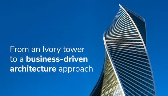 From an Ivory tower to a business-driven architecture approach